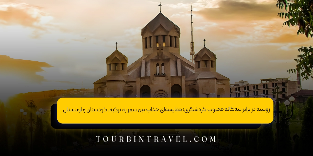 روسیه در برابر سه‌گانه محبوب گردشگری؛ مقایسه‌ای جذاب بین سفر به ترکیه، گرجستان و ارمنستان